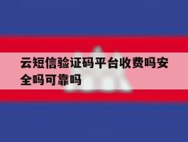 云短信验证码平台收费吗安全吗可靠吗