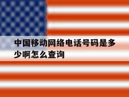 中国移动网络电话号码是多少啊怎么查询