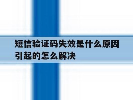 短信验证码失效是什么原因引起的怎么解决