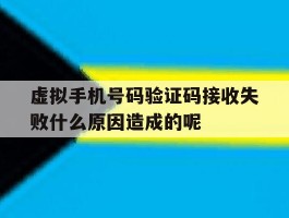 虚拟手机号码验证码接收失败什么原因造成的呢