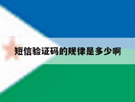 短信验证码的规律是多少啊