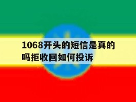 1068开头的短信是真的吗拒收回如何投诉