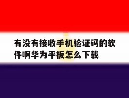 有没有接收手机验证码的软件啊华为平板怎么下载