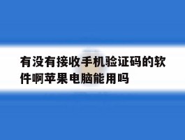 有没有接收手机验证码的软件啊苹果电脑能用吗