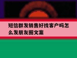 短信群发销售好找客户吗怎么发朋友圈文案