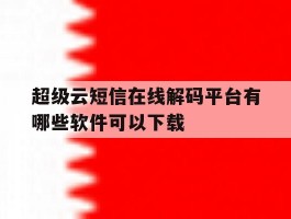超级云短信在线解码平台有哪些软件可以下载