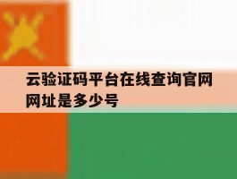 云验证码平台在线查询官网网址是多少号