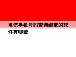 电信手机号码查询绑定的软件有哪些