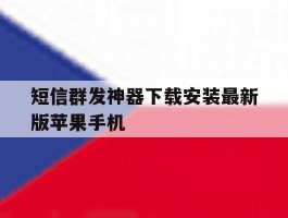 短信群发神器下载安装最新版苹果手机