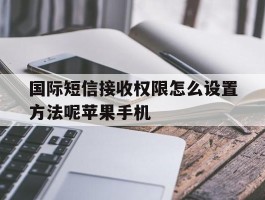 关于国际短信接收权限怎么设置方法呢苹果手机的信息