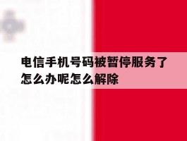 电信手机号码被暂停服务了怎么办呢怎么解除
