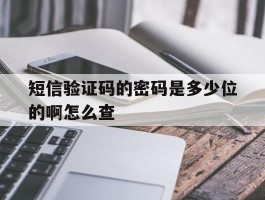短信验证码的密码是多少位的啊怎么查