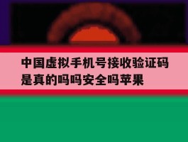 中国虚拟手机号接收验证码是真的吗吗安全吗苹果