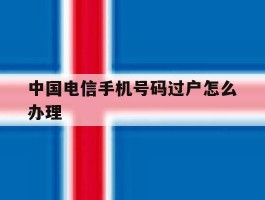 中国电信手机号码过户怎么办理