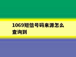 1069短信号码来源怎么查询到