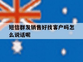 短信群发销售好找客户吗怎么说话呢