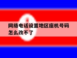 网络电话设置地区座机号码怎么改不了