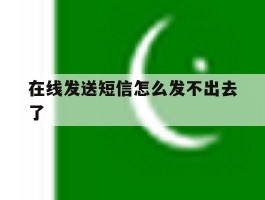 在线发送短信怎么发不出去了