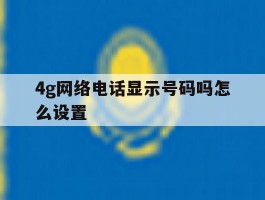 4g网络电话显示号码吗怎么设置