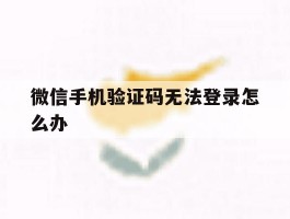 微信手机验证码无法登录怎么办