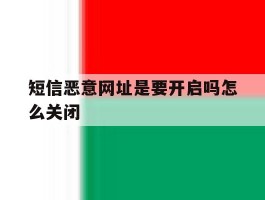 短信恶意网址是要开启吗怎么关闭