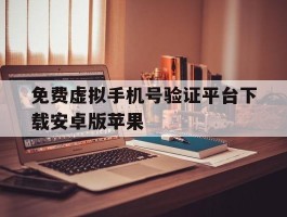 免费虚拟手机号验证平台下载安卓版苹果