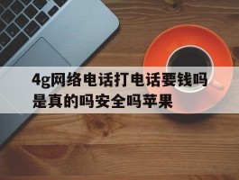 4g网络电话打电话要钱吗是真的吗安全吗苹果