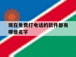 现在免费打电话的软件都有哪些名字