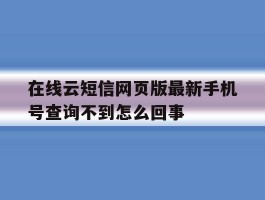 在线云短信网页版最新手机号查询不到怎么回事
