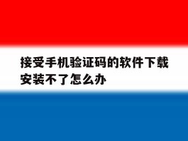 接受手机验证码的软件下载安装不了怎么办