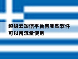 超级云短信平台有哪些软件可以用流量使用
