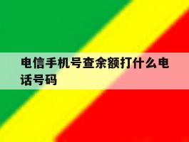 电信手机号查余额打什么电话号码