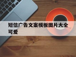 短信广告文案模板图片大全可爱