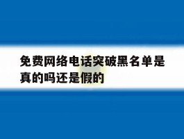 免费网络电话突破黑名单是真的吗还是假的