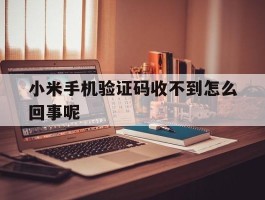 小米手机验证码收不到怎么回事呢