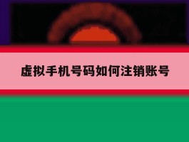 虚拟手机号码如何注销账号
