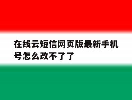 在线云短信网页版最新手机号怎么改不了了
