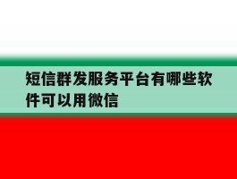 短信群发服务平台有哪些软件可以用微信