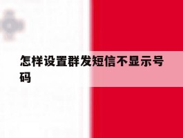 怎样设置群发短信不显示号码