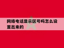 网络电话显示区号吗怎么设置出来的
