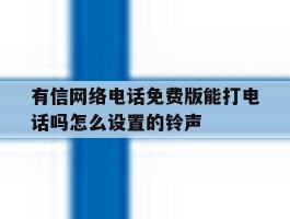 有信网络电话免费版能打电话吗怎么设置的铃声