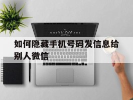 如何隐藏手机号码发信息给别人微信