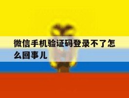 微信手机验证码登录不了怎么回事儿