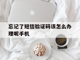 忘记了短信验证码该怎么办理呢手机