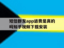 短信群发app退费是真的吗知乎视频下载安装