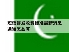 短信群发收费标准最新消息通知怎么写