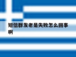 短信群发老是失败怎么回事啊
