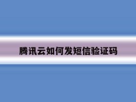 腾讯云如何发短信验证码