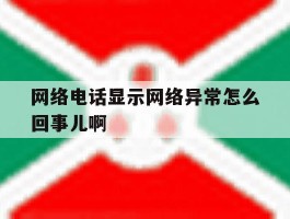 网络电话显示网络异常怎么回事儿啊