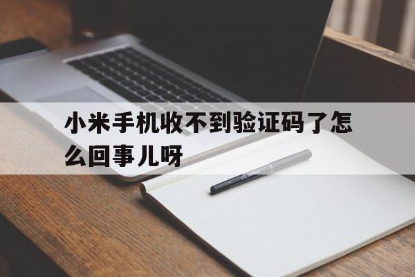 小米手机收不到验证码了怎么回事儿呀 小米手机收不到验证码了怎么回事儿呀